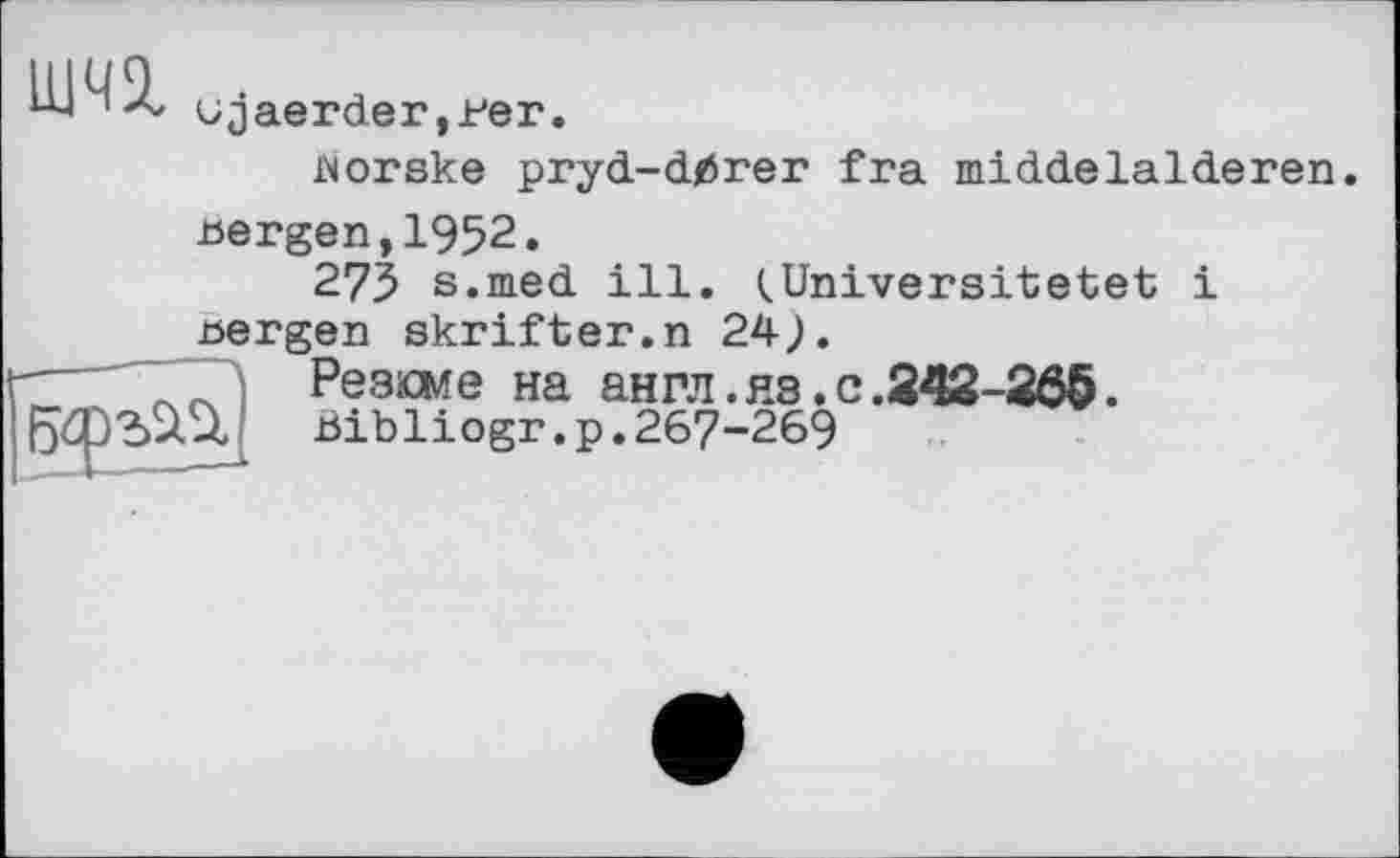 ﻿ojaerder,рег.
worske pryd-dtfrer fra middelalderen.
bergen,1952.
275 s.med ill. <Universitetet і bergen skrifter.n 24>.
г—Резюме на англ.яз.с.242-205.
bibliogr.p. 267-269